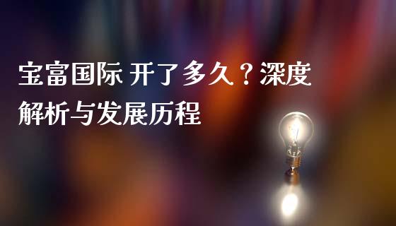宝富国际 开了多久？深度解析与发展历程_https://cj006.lansai.wang_债券资讯_第1张