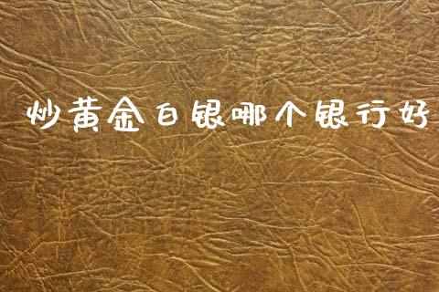 炒黄金白银哪个银行好_https://cj006.lansai.wang_外汇交易_第1张