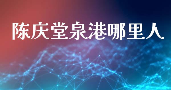 陈庆堂泉港哪里人_https://cj006.lansai.wang_全球市场_第1张