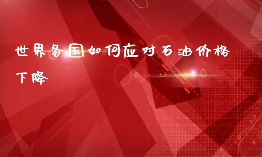 世界各国如何应对石油价格下降_https://cj006.lansai.wang_债券资讯_第1张
