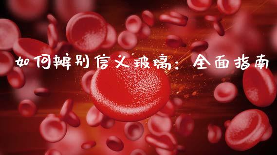 如何辨别信义玻璃：全面指南_https://cj006.lansai.wang_金融监管_第1张