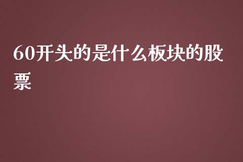 60开头的是什么板块的股票_https://cj006.lansai.wang_期货开户_第1张