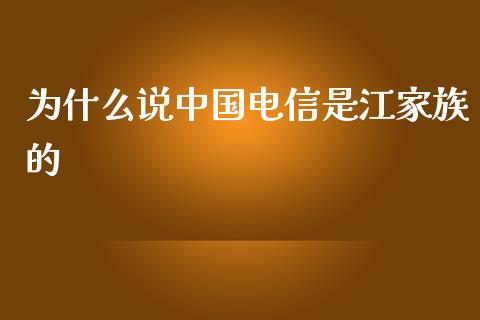 为什么说中国电信是江家族的_https://cj006.lansai.wang_财经新闻_第1张