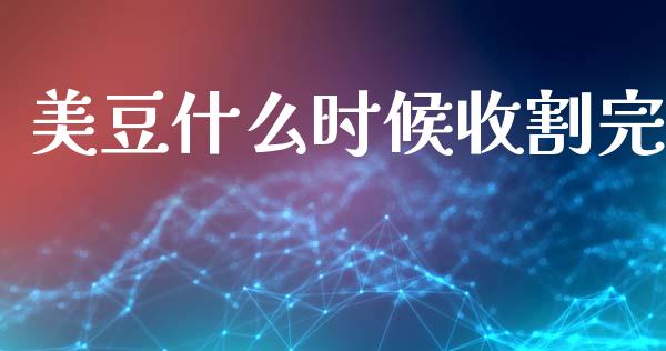 美豆什么时候收割完_https://cj006.lansai.wang_期货开户_第1张