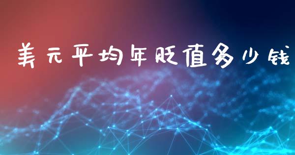 美元平均年贬值多少钱_https://cj006.lansai.wang_期货开户_第1张