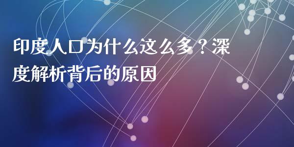 印度人口为什么这么多？深度解析背后的原因_https://cj006.lansai.wang_金融监管_第1张