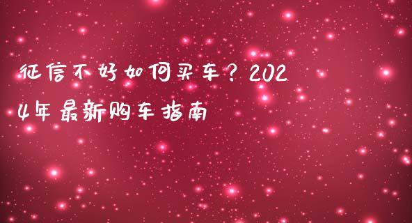 征信不好如何买车？2024年最新购车指南_https://cj006.lansai.wang_全球市场_第1张