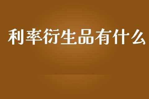 利率衍生品有什么_https://cj006.lansai.wang_期货开户_第1张