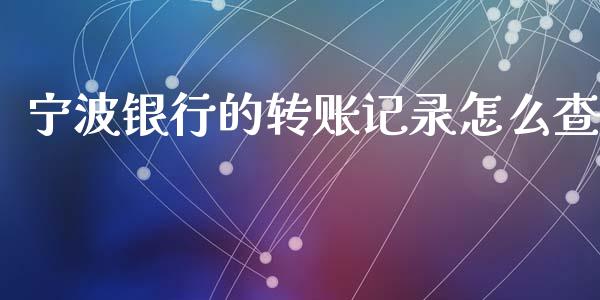 宁波银行的转账记录怎么查_https://cj006.lansai.wang_债券资讯_第1张