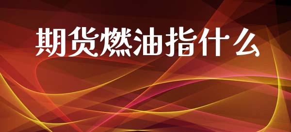 期货燃油指什么_期货开户_第1张_期货开户_金融监管_外汇交易_债券资讯_全球市场_财经新闻 期货燃油指什么_https://cj006.lansai.wang_期货开户_第1张