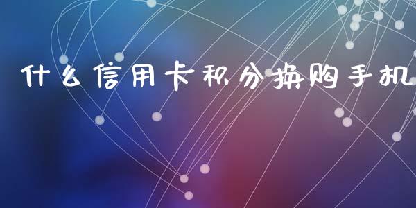 什么信用卡积分换购手机_https://cj006.lansai.wang_期货开户_第1张
