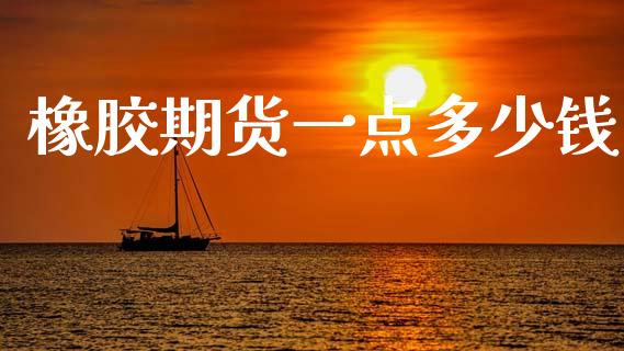 橡胶期货一点多少钱_https://cj006.lansai.wang_期货开户_第1张