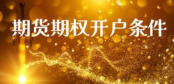 期货期权开户条件_https://cj006.lansai.wang_财经新闻_第1张