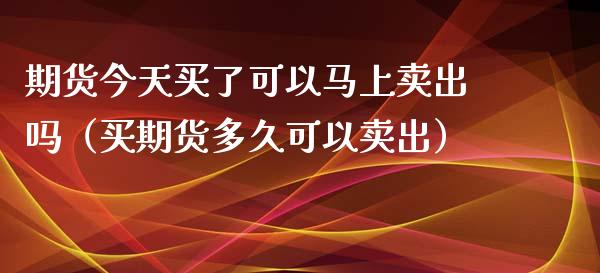 期货今天买了可以马上卖出吗(买期货多久可以卖出)_财经新闻_第1张_期货开户_金融监管_外汇交易_债券资讯_全球市场_财经新闻 期货今天买了可以马上卖出吗(买期货多久可以卖出)_https://cj006.lansai.wang_财经新闻_第1张