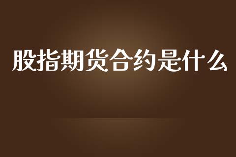 股指期货合约是什么_https://cj006.lansai.wang_全球市场_第1张