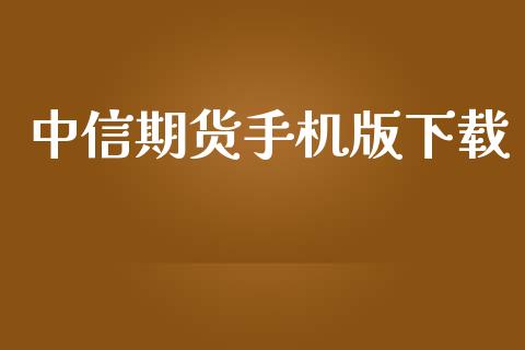 中信期货手机版下载_https://cj006.lansai.wang_财经新闻_第1张