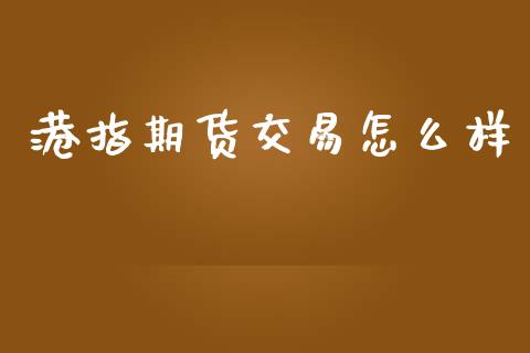 港指期货交易怎么样_https://cj006.lansai.wang_期货开户_第1张