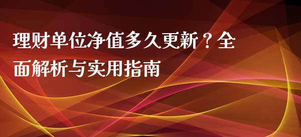 理财单位净值多久更新？全面解析与实用指南_https://cj006.lansai.wang_期货开户_第1张
