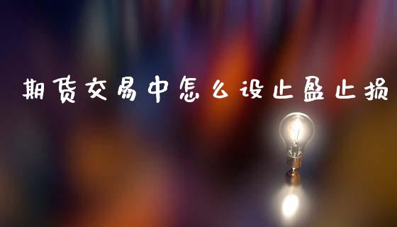 期货交易中怎么设止盈止损_https://cj006.lansai.wang_外汇交易_第1张