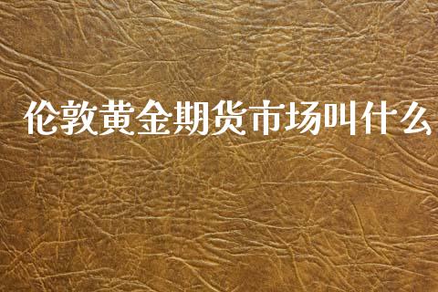 伦敦黄金期货市场叫什么_https://cj006.lansai.wang_金融监管_第1张