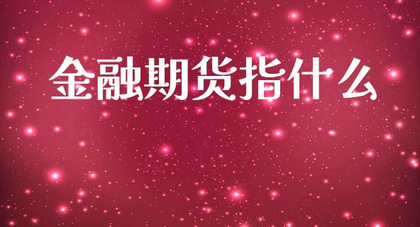 金融期货指什么_https://cj006.lansai.wang_财经新闻_第1张