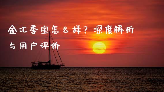 金汇季宝怎么样？深度解析与用户评价_https://cj006.lansai.wang_财经新闻_第1张