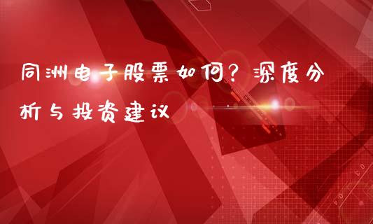 同洲电子股票如何？深度分析与投资建议_https://cj006.lansai.wang_债券资讯_第1张