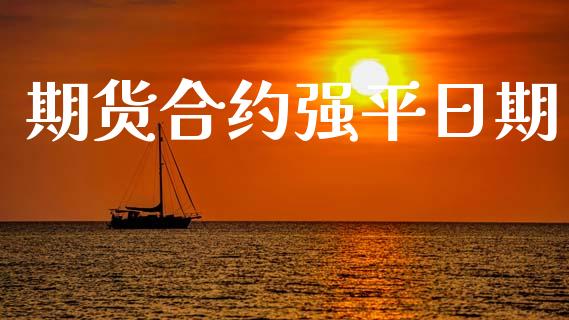 期货合约强平日期_https://cj006.lansai.wang_全球市场_第1张