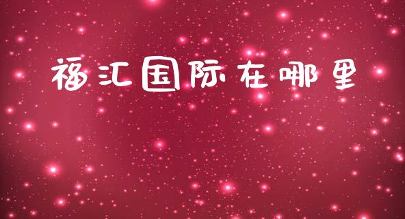 福汇国际在哪里_https://cj006.lansai.wang_全球市场_第1张