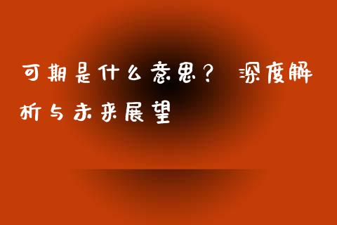 可期是什么意思？ 深度解析与未来展望_https://cj006.lansai.wang_金融监管_第1张