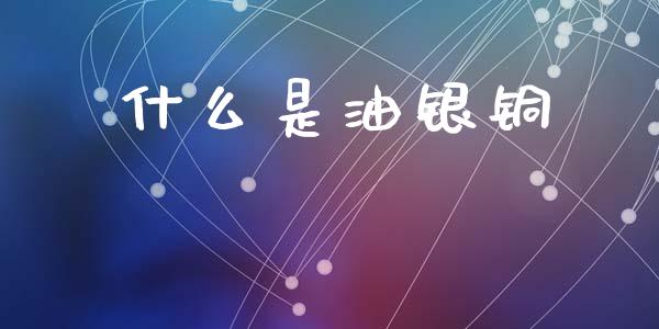 什么是油银铜_https://cj006.lansai.wang_全球市场_第1张