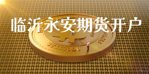 临沂永安期货开户_https://cj006.lansai.wang_外汇交易_第1张