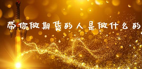 带你做期货的人是做什么的_https://cj006.lansai.wang_金融监管_第1张