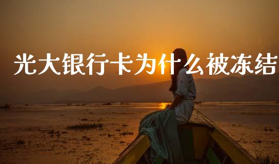 光大银行卡为什么被冻结_https://cj006.lansai.wang_期货开户_第1张
