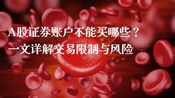 A股证券账户不能买哪些？一文详解交易限制与风险_https://cj006.lansai.wang_财经新闻_第1张