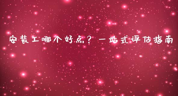安装工哪个好点？一站式评估指南_https://cj006.lansai.wang_全球市场_第1张