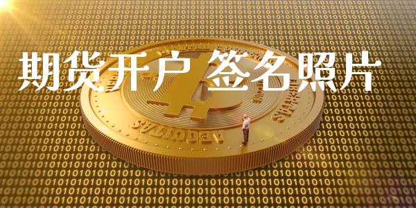 期货开户 签名照片_https://cj006.lansai.wang_债券资讯_第1张