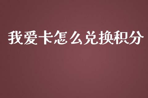我爱卡怎么兑换积分_https://cj006.lansai.wang_期货开户_第1张