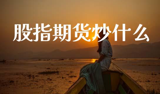股指期货炒什么_https://cj006.lansai.wang_债券资讯_第1张