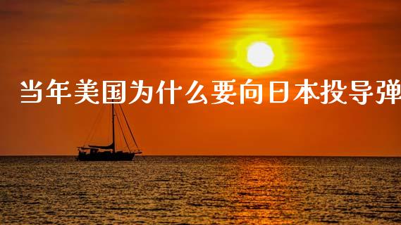 当年美国为什么要向日本投导弹_https://cj006.lansai.wang_财经新闻_第1张
