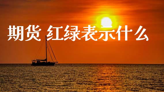 期货 红绿表示什么_https://cj006.lansai.wang_财经新闻_第1张