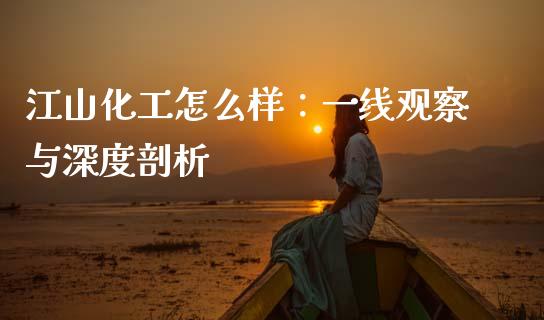 江山化工怎么样：一线观察与深度剖析_https://cj006.lansai.wang_金融监管_第1张