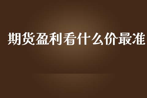 期货盈利看什么价最准_https://cj006.lansai.wang_期货开户_第1张