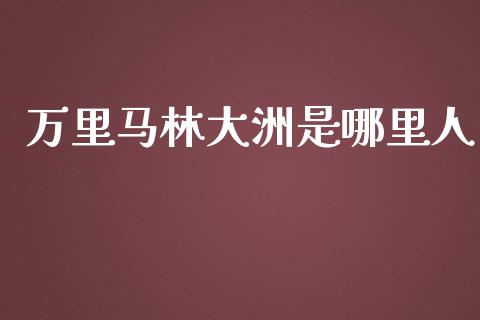 万里马林大洲是哪里人_https://cj006.lansai.wang_外汇交易_第1张