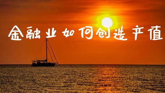 金融业如何创造产值_https://cj006.lansai.wang_金融监管_第1张