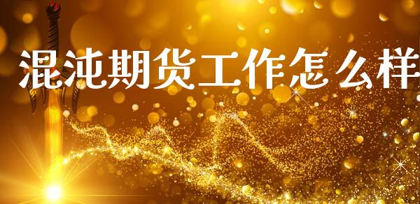 混沌期货工作怎么样_https://cj006.lansai.wang_期货开户_第1张
