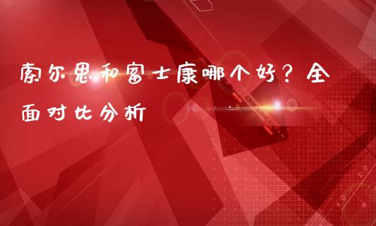 索尔思和富士康哪个好？全面对比分析_https://cj006.lansai.wang_财经新闻_第1张