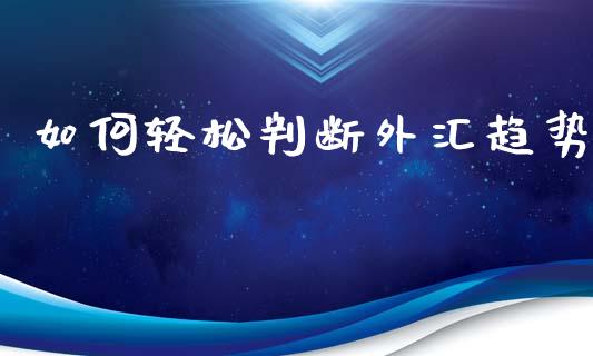 如何轻松判断外汇趋势_https://cj006.lansai.wang_全球市场_第1张