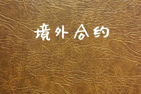境外合约_https://cj006.lansai.wang_财经新闻_第1张