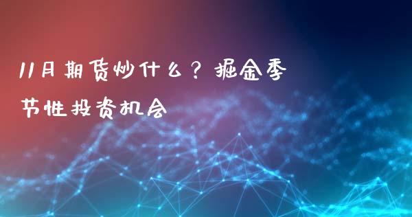 11月期货炒什么？掘金季节性投资机会_https://cj006.lansai.wang_金融监管_第1张
